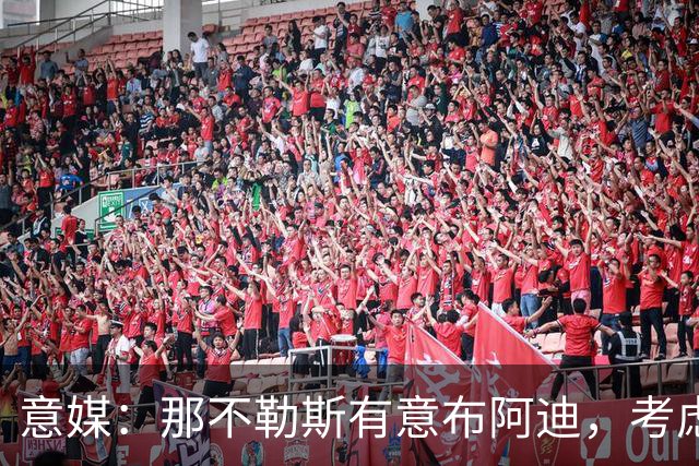 意媒：那不勒斯有意布阿迪，考虑引进他取代可能离队的洛博特卡
